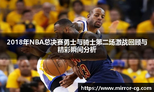 2018年NBA总决赛勇士与骑士第二场激战回顾与精彩瞬间分析