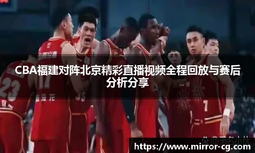 CBA福建对阵北京精彩直播视频全程回放与赛后分析分享