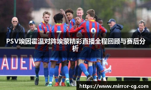 PSV埃因霍温对阵埃蒙精彩直播全程回顾与赛后分析