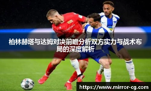 柏林赫塔与达姆对决前瞻分析双方实力与战术布局的深度解析