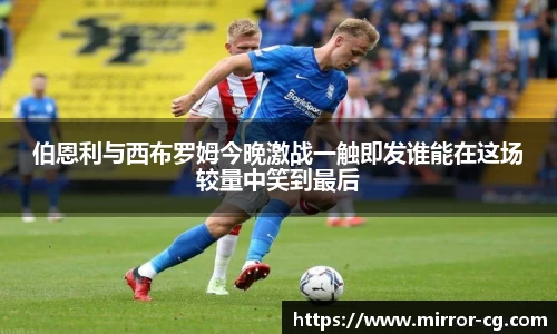 伯恩利与西布罗姆今晚激战一触即发谁能在这场较量中笑到最后