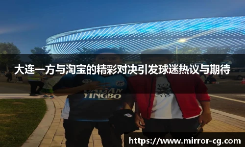 大连一方与淘宝的精彩对决引发球迷热议与期待