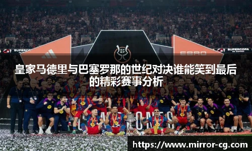 皇家马德里与巴塞罗那的世纪对决谁能笑到最后的精彩赛事分析
